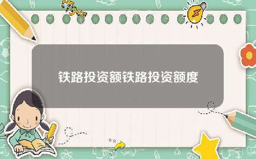 铁路投资额铁路投资额度