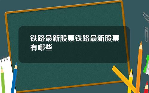 铁路最新股票铁路最新股票有哪些