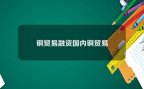 铜贸易融资国内铜贸易