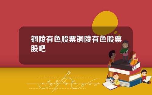 铜陵有色股票铜陵有色股票股吧