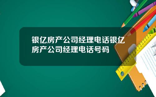 银亿房产公司经理电话银亿房产公司经理电话号码