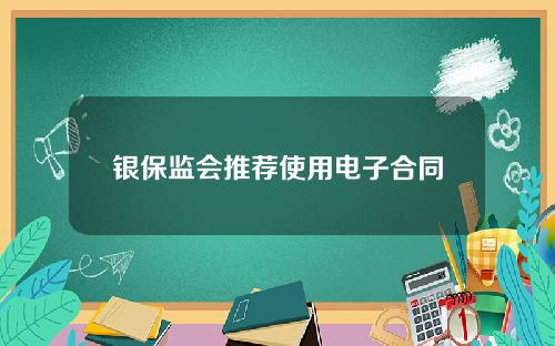 银保监会推荐使用电子合同