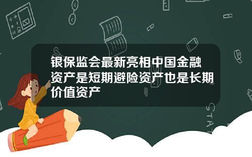 银保监会最新亮相中国金融资产是短期避险资产也是长期价值资产