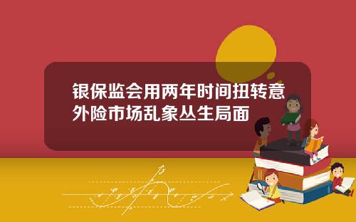 银保监会用两年时间扭转意外险市场乱象丛生局面