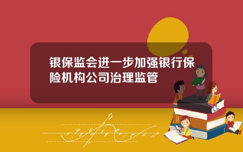 银保监会进一步加强银行保险机构公司治理监管