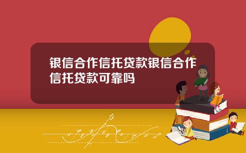 银信合作信托贷款银信合作信托贷款可靠吗