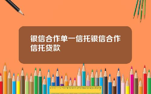 银信合作单一信托银信合作信托贷款