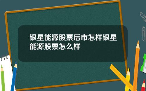 银星能源股票后市怎样银星能源股票怎么样