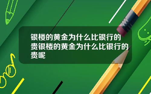 银楼的黄金为什么比银行的贵银楼的黄金为什么比银行的贵呢
