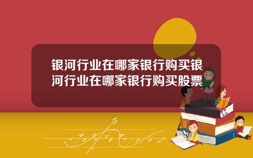 银河行业在哪家银行购买银河行业在哪家银行购买股票