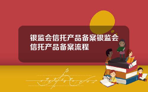 银监会信托产品备案银监会信托产品备案流程