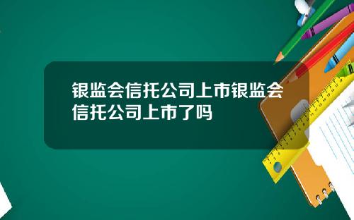 银监会信托公司上市银监会信托公司上市了吗