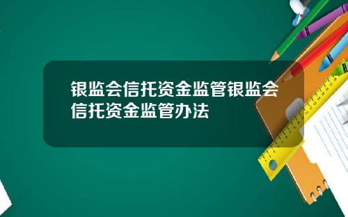 银监会信托资金监管银监会信托资金监管办法