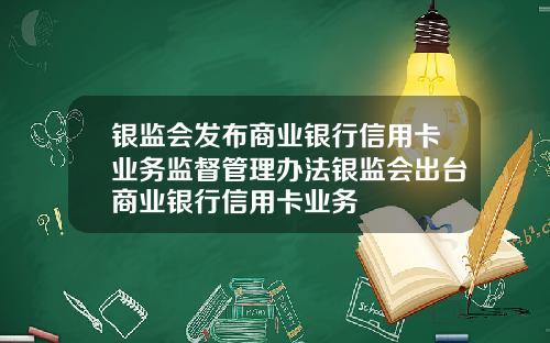银监会发布商业银行信用卡业务监督管理办法银监会出台商业银行信用卡业务