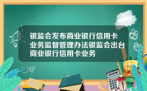 银监会发布商业银行信用卡业务监督管理办法银监会出台商业银行信用卡业务