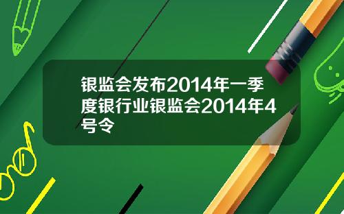 银监会发布2014年一季度银行业银监会2014年4号令