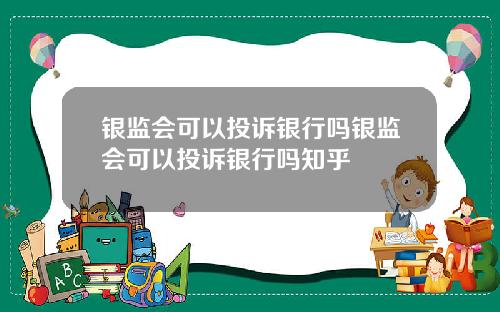 银监会可以投诉银行吗银监会可以投诉银行吗知乎