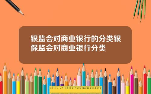 银监会对商业银行的分类银保监会对商业银行分类