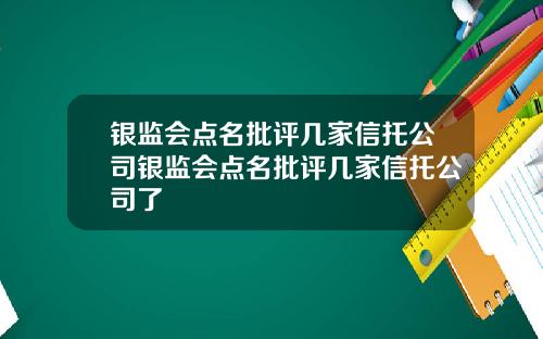 银监会点名批评几家信托公司银监会点名批评几家信托公司了