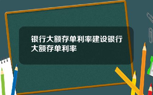 银行大额存单利率建设银行大额存单利率