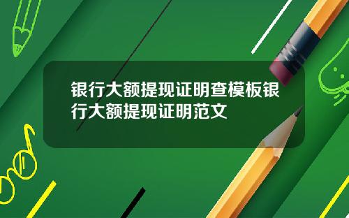 银行大额提现证明查模板银行大额提现证明范文