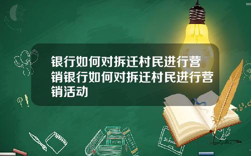 银行如何对拆迁村民进行营销银行如何对拆迁村民进行营销活动