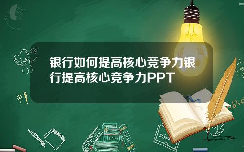 银行如何提高核心竞争力银行提高核心竞争力PPT