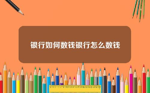 银行如何数钱银行怎么数钱