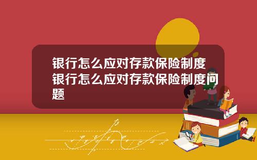 银行怎么应对存款保险制度银行怎么应对存款保险制度问题