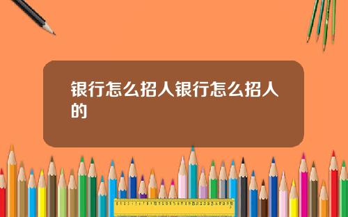 银行怎么招人银行怎么招人的