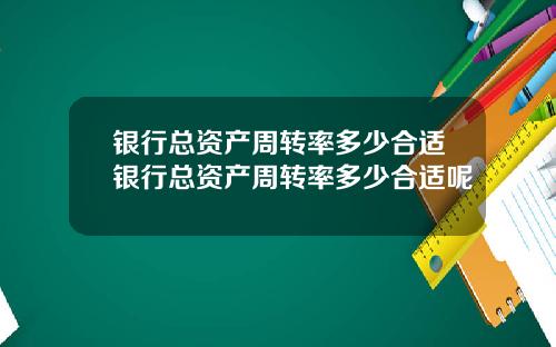 银行总资产周转率多少合适银行总资产周转率多少合适呢