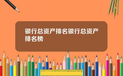 银行总资产排名银行总资产排名榜