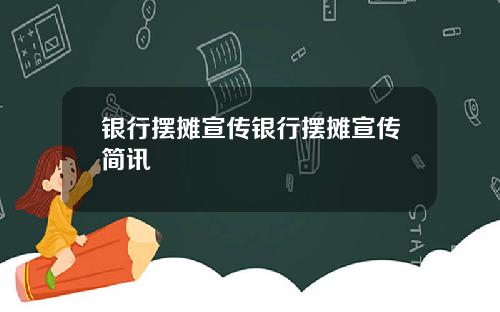 银行摆摊宣传银行摆摊宣传简讯