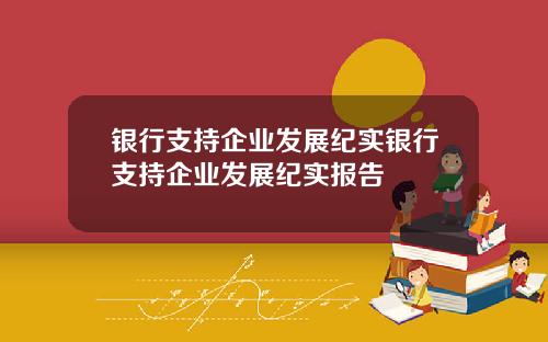 银行支持企业发展纪实银行支持企业发展纪实报告
