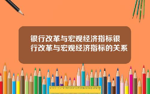 银行改革与宏观经济指标银行改革与宏观经济指标的关系