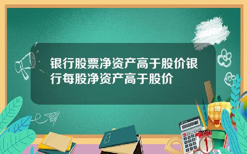 银行股票净资产高于股价银行每股净资产高于股价