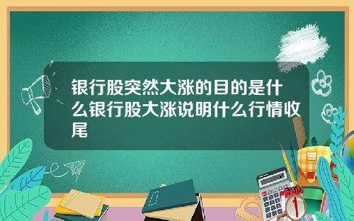 银行股突然大涨的目的是什么银行股大涨说明什么行情收尾