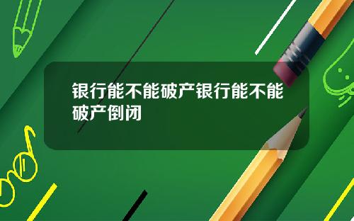 银行能不能破产银行能不能破产倒闭