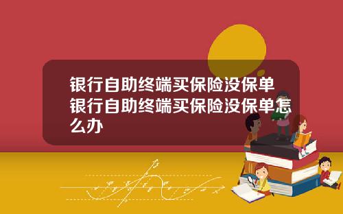 银行自助终端买保险没保单银行自助终端买保险没保单怎么办