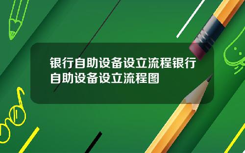 银行自助设备设立流程银行自助设备设立流程图