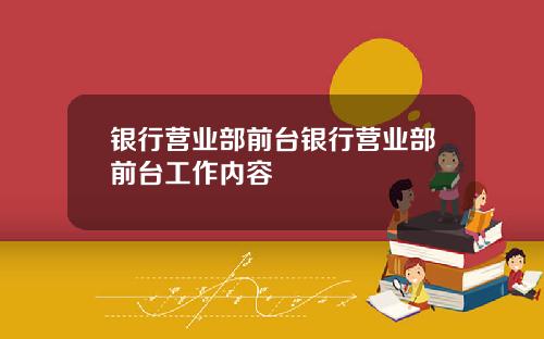 银行营业部前台银行营业部前台工作内容