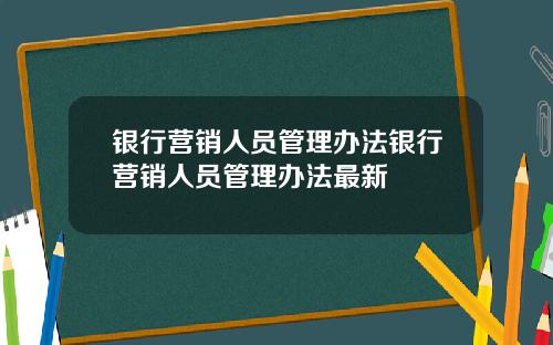 银行营销人员管理办法银行营销人员管理办法最新