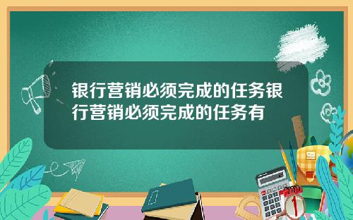 银行营销必须完成的任务银行营销必须完成的任务有