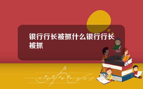 银行行长被抓什么银行行长被抓