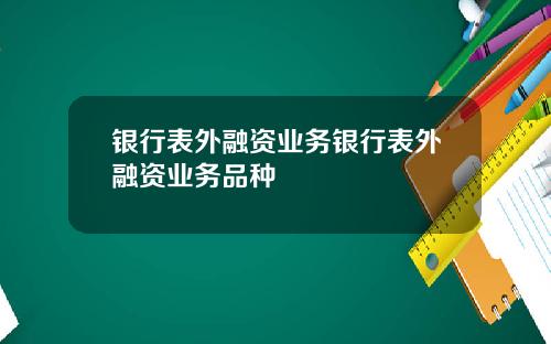 银行表外融资业务银行表外融资业务品种