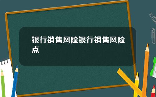 银行销售风险银行销售风险点
