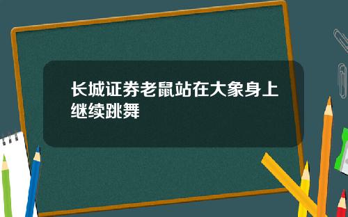 长城证券老鼠站在大象身上继续跳舞