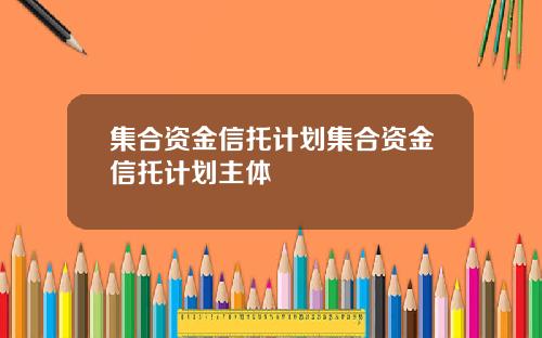 集合资金信托计划集合资金信托计划主体