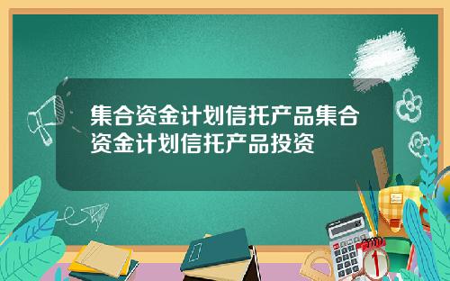 集合资金计划信托产品集合资金计划信托产品投资