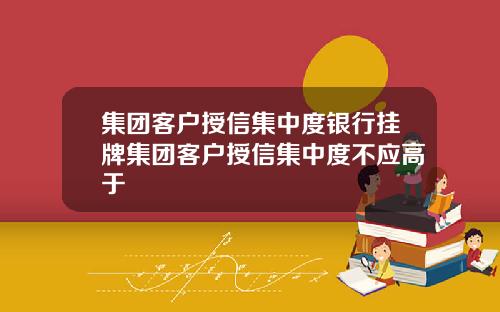 集团客户授信集中度银行挂牌集团客户授信集中度不应高于